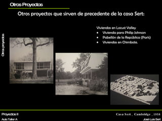Viviendas en Locust Valley Vivienda para Philip Johnson Pabellón de la República (París) Viviendas en Chimbote. Otros proyectos que sirven de precedente de la casa Sert: Proyectos II Aula Taller A Casa Sert _ Cambridge _1958 José Luis Sert Biografía La vivienda Otros proyectos Otros Proyectos planos 