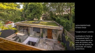 14/54 DIAPOSITIVOS
© Aston Chase
“Langtry house”, Londres
Localizada em frente ao
"Hampstead Heath", o
maior espaço aberto no
norte de Londres, esta
casa, de três quartos, foi
construída em espaço
subterrâneo.
 