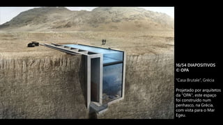 16/54 DIAPOSITIVOS
© OPA
“Casa Brutale”, Grécia
Projetado por arquitetos
da "OPA", este espaço
foi construído num
penhasco, na Grécia,
com vista para o Mar
Egeu.
 
