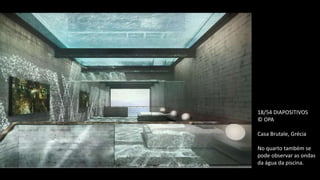 18/54 DIAPOSITIVOS
© OPA
Casa Brutale, Grécia
No quarto também se
pode observar as ondas
da água da piscina.
 