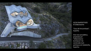 45/54 DIAPOSITIVOS
© GilBartolome
“Casa del Ancantilado”,
Espanha
Esta casa psicadélica,
projetada por
"Gilbartolome
Architects“, foi
construída num
penhasco em Salobreña,
Espanha.
 