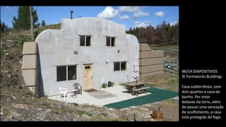 48/54 DIAPOSITIVOS
© Formworks Buildings
Casa subterrânea, com
dois quartos e casa de
banho. Por estar
debaixo da terra, além
de passar uma sensação
de acolhimento, a casa
está protegida do fogo.
 