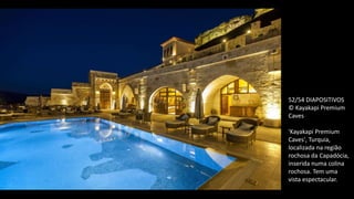 52/54 DIAPOSITIVOS
© Kayakapi Premium
Caves
'Kayakapi Premium
Caves', Turquia,
localizada na região
rochosa da Capadócia,
inserida numa colina
rochosa. Tem uma
vista espectacular.
 