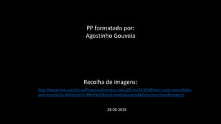 http://www.msn.com/pt-pt/financas/business-class/20-incr%C3%ADveis-casas-escondidas-
pelo-mundo/ss-AAhImu5?li=BBoPWjC&ocid=mailsignoutmd&fullscreen=true#image=1
28-06-2016
PP formatado por:
Agostinho Gouveia
Recolha de imagens:
 