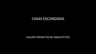 CASAS ESCONDIDAS
ALGUNS PROJECTOS DE ARQUITECTOS
 