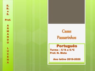 Português
Turma – 5.ºA e 5.ºC
Prof. N. Mota
Ano letivo 2019-2020
E.
B.
e
S.
Prof.
A
R
M
A
N
D
O
L
U
C
E
N
A
 