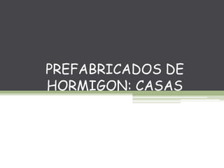 PREFABRICADOS DE
HORMIGON: CASAS
 