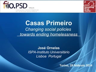 Casas Primeiro
Changing social policies
towards ending homelessness
José Ornelas
ISPA-Instituto Universitário
Lisboa Portugal
Torino, 28 febbraio 2014
 