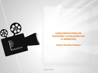 PRODUCTORAS 1
CASAS PRODUCTORAS DE
TELEVISIÓN Y LA RELACIÓN CON
EL MARKETING
Jhovar Grandez Vásquez
 