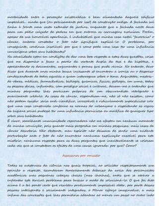 mortalidade entre a povoação aristocrática e bem alimentada daquele edifício
impecável... ainda que (ou precisamente por isso) de construção antiga. A fachada sul
tinha à frente uma vasta extensão de jardins, enquanto que a fachada norte dava
para um pátio calçado de pedras em que outrora as carruagens evoluíam. Porém,
apesar de sua honorável aparência, é indubitável que minha casa natal "favorecia" o
câncer, embora constatar o fato não signifique explicá-lo. O problema, por
conseguinte, continua insolúvel: por que e como pode uma casa ter uma influência
cancerígena sobre seus habitantes?
Na atualidade estou em condições de dar uma boa resposta a estas duas questões, coisa
que me disponho a fazer a partir da vertente dupla da tese e da hipótese, e
apresentando os documentos, argumentos e provas que pude reunir. No entanto, devo
dizer que durante anos minha busca incessante só encontrou a ironia ou o desprezo
condescendente de todos aqueles a quem interrogava sobre o tema. Arquitetos, mestres-
de-obras, médicos, farmacêuticos, biólogos, químicos, físicos, geólogos, em suma, todas
as pessoas sérias, influentes, com prestígio social e cultural, davam-me a entender que
minhas perguntas lhes pareciam próprias de um obscurantista retrógrado e
puerilmente crédulo. As casas de câncer, respondiam-me, não só não existem, como
não podem existir: seria anti-científico, irrazoável e ridiculamente supersticioso crer
que uma casa construída conforme as normas do urbanismo e respeitando as regras
da higiene social pudesse ter uma influência perniciosa ou maléfica de qualquer tipo
sobre seus habitantes.
É claro, semelhante unanimidade reprovadora não me afastou em nenhum momento
de minha convicção, pois quanto mais progredia em minhas pesquisas, mais casas de
câncer descobria. Não obstante, meu espírito não deixava de sentir uma evidente
perturbação ante o fato de não encontrar nenhuma explicação razoável para este
mistério, nenhuma resposta para as duas perguntas que inevitavelmente se colocam
cada vez que se constatam os efeitos de uma causa ignorada: por que? Como?
Assassinos por omissão
Todas as avestruzes da ciência nas quais tropecei, ao solicitar respeitosamente sua
opinião a respeito, esconderam temerosamente debaixo da areia dos preconceitos
acadêmicos suas pequenas cabeças cheias (mas chochas), antes que se atrever a
enfrentar este terrível problema para buscar o modo de solucioná-lo. O que foi dito
acima é a tal ponto certo que resultou praticamente impossível obter, por parte dessas
pessoas inteligentes e socialmente integradas, o Menor esforço imaginativo, a mais
ínfima das concessões que lhes permitiria adentrar ao menos um passo no outro lado
 