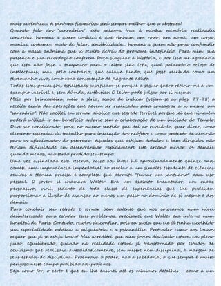 mais autênticas. A pintura figurativa será sempre melhor que a abstrata!
Quando falo dos "santuários", esta palavra traz à minha memória realidades
concretas, homens a quem conheci e que tinham um rosto, um nome, um corpo,
manias, costumes, modo de falar, sensibilidade... homens a quem não posso confundir
com a massa anônima que se oculta detrás do pronome indefinido. Para mim, sua
presença e sua recordação conferem força singular à história, e por isso me agradaria
que esta não fosse - tampouco para o leitor sine ictu, qual palavrório ocioso de
intelectuais, mas, pelo contrário, que calasse fundo, que fosse recebida como um
testemunho vivo, como uma constatação de flagrante delito.
Todas estas precauções estilísticas justificam-se porque a seguir quero referir-me a um
exemplo incrível e, sem dúvida, autêntico. O leitor pode julgar por si mesmo.
Meio por brincadeira, meio a sério, acabo de indicar (vejam-se as págs. 77-78) a
receita exata das operações que devem ser realizadas para consagrar a si mesmo um
"santuário". Não vacilei em tornar público este segredo terrível porque sei que ninguém
poderá utilizá-Io em benefício próprio sem a colaboração de um iniciado do Templo.
Deve ser considerado, pois, no mesmo sentido que dei ao revelá-Io, quer dizer, como
elemento essencial de trabalho para iniciação dos neófitos e como pretexto de diversão
para os aficcionados do pitoresco. Aqueles que estejam dotados e bem dirigidos não
teriam dificuldade em desentranhar rapidamente este arcano menor; os demais,
quando menos, não terão perdido seu tempo.
Uma vez assinalada esta reserva, passo aos fatos: há aproximadamente quinze anos
cometi uma imprudência imperdoável ao revelar a um simples estudante de ciências
ocultas a técnica precisa e completa que permite "fechar um santuário" para uso
pessoal. O jovem se chamava Walter. Era um espírito encantador, um rapaz
persuasivo, viril, sedento de toda classe de experiências que lhe pudessem
proporcionar a ilusão de avançar ao menos um passo no domínio de si mesmo e dos
demais.
Para concluir seu retrato e tornar bem patente que nos colocamos num nível
desinteressado para estudar estes problemas, precisarei que Walter era interno num
hospital de Paris. Contudo, resolvi desconfiar, pois eu sabia que ele já tinha escolhido
sua especialidade médica: a psiquiatria e a psicanálise. Pretender curar aos loucos
requer que já se esteja louco! Mas acreditei que meu jovem discípulo estava em pleno
juízo, equilibrado, quando na realidade estava já transtornado por estudos de
ocultismo que realizava autodidaticamente, sem mestre nem disciplina, à margem de
seus estudos de disciplina. Procurava o poder, não a sabedoria, o que sempre é muito
perigoso neste campo proibido aos profanos.
Seja como for, o certo é que eu lhe ensinei até os mínimos detalhes - como a um
 