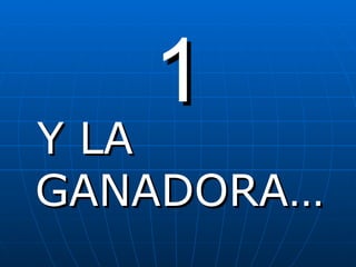 1 Y LA GANADORA… 