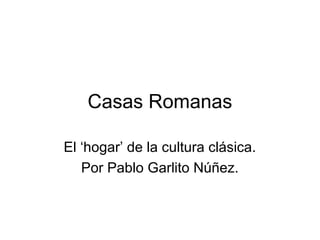 Casas Romanas

El ‘hogar’ de la cultura clásica.
   Por Pablo Garlito Núñez.
 