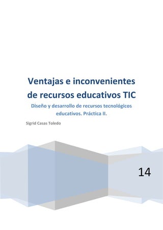 14 
Ventajas e inconvenientes de recursos educativos TIC 
Diseño y desarrollo de recursos tecnológicos educativos. Práctica II. 
Sigrid Casas Toledo 
 