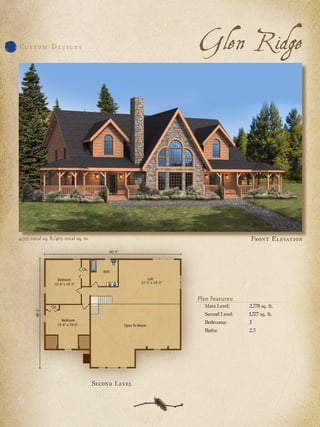 Cu s t o m D e s i g n s                              Glen Ridge




4,355 total sq. ft./405 total sq. m.                                      Fro n t E l e vat io n




                                                      Plan Features:
                                                        Main Level:	     2,778 sq. ft.
                                                        Second Level:	   1,577 sq. ft.
                                                        Bedrooms:	       3
                                                        Baths:	          2.5




                                       Second Level
 