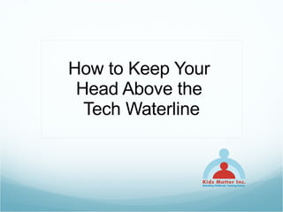 How to Keep Your  Head Above the  Tech Waterline 