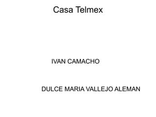 Casa Telmex

IVAN CAMACHO

DULCE MARIA VALLEJO ALEMAN

 