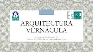 ARQUITECTURA
VERNÁCULA
Arquitectura Bioclimática | 9°1
Elaboro: Grecia Islas Vargas y Vanessa Ivañez Cerón
 