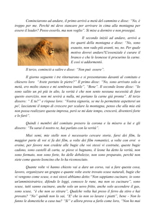 Cominciarono ad andare, il primo arrivò a metà del cammino e disse: “No, è
troppo per me. Perchè mi devo stancare per arrivare in cima alla montagna per
essere il leader? Posso esserlo, ma non voglio”. Si mise a dormire e non proseguì.
Il secondo iniziò ad andare, arrivò a
tre quarti della montagna e disse: “No, sono
esausto, non vado più avanti, no, no. Per quale
motivo dovrei andare?L'essenziale è curare il
branco e che le leonesse ti procurino la carne.
E così si addormentò.
Il terzo, cominciò a salire e disse: “Non può essere”.
Il giorno seguente i tre ritornarono e si presentarono davanti al comitato e
chiesero loro “Avete portato le pietre?” Il primo disse: “No, sono arrivato solo a
metà, ero molto stanco e mi sembrava inutile”, “Bene”. Il secondo leone disse: “Io
sono salito un pò più in alto, la verità è che non sento nessuna necessità di fare
questo esercizio, non mi sevirà a nulla, mi portano la carne già pronta”. Al terzo
dissero: “ E tu?” e rispose loro: “Vostra signoria, se me lo permettete aspetterei un
po', lasciatemi il tempo di crescere per scalare la montagna, penso che alla mia età
non possa realizzare questa impresa, però se mi date tempo, crescerò, diventerò forte
e lo farò”.
Quindi i membri del comitato presero la corona e la misero a lui e gli
dissero: “Tu sarai il nostro re, hai parlato con la verità”.
Miei semi, mie stelle non è necessario cercare storie, farsi dei film, la
maggior parte di voi si fa dei film, a volte dei film romantici, a volte con eroi o
eroine, per favore non credete alle bugie che voi stessi vi costruite, queste bugie
cadono, sono castelli di carta, se piove si bagnano, il leone ha detto la verità, non
sono formato, non sono forte, ho delle debolezze, non sono preparato, perchè non
siete come questo leoncino che lo ha riconosciuto.
Quante volte vi hanno chiesto vai a dare un corso, vai a fare questa cosa,
lavoro, organizzare un gruppo e quante volte avete trovato scuse naturali, bugie che
vi vengono come scuse, o noi stessi abbiamo detto:“Non sappiamo cucinare, io sono
un'amministratrice, difendo le leggi, conosco le rune, ma non so cucinare”, sono
scuse, tutti sanno cucinare, anche solo un uovo fritto, anche solo accendere il gas,
sono scuse, “è che non so stirare”, Qualche volta hai preso il ferro da stiro e hai
provato? “No” quindi non lo sai, “E' che io non so lavare i piatti”, bene - Non lo
fanno le domestiche a casa tua? “Sí” e allora prova a farlo come loro, “Non ho mai
 