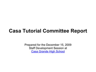 Casa Tutorial Committee Report

      Prepared for the December 15, 2009
         Staff Development Session at
          Casa Grande High School
 