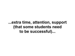 ...extra time, attention, support
    (that some students need
        to be successful)...
 