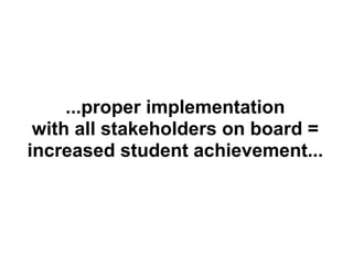 ...proper implementation
 with all stakeholders on board =
increased student achievement...
 