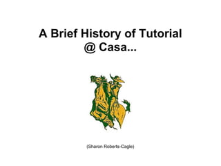 A Brief History of Tutorial
        @ Casa...




         (Sharon Roberts-Cagle)
 