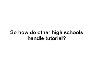 So how do other high schools
      handle tutorial?
 