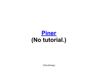 Piner
(No tutorial.)



    (Tom Kinney)
 