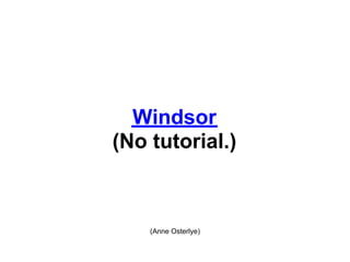 Windsor
(No tutorial.)



    (Anne Osterlye)
 