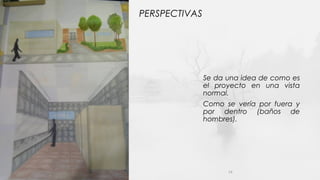 PERSPECTIVAS
Se da una idea de como es
el proyecto en una vista
normal.
Como se vería por fuera y
por dentro (baños de
hombres).
14
 