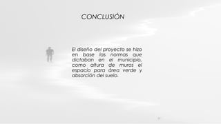 CONCLUSIÓN
El diseño del proyecto se hizo
en base las normas que
dictaban en el municipio,
como altura de muros el
espacio para área verde y
absorción del suelo.
17
 
