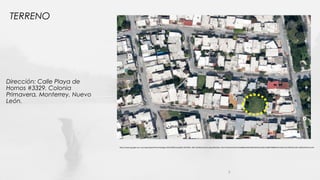 TERRENO
https://www.google.com.mx/maps/place/Presa+Rodrigo+G%C3%B3mez/@25.4247292,-100.1344534,16311a,20y,90h/data=!3m1!1e3!4m5!3m4!1s0x8662ce925487c045:0x21bfec5c08479986!8m2!3d25.4212934!4d-100.1339164?hl=es-419
Dirección: Calle Playa de
Hornos #3329. Colonia
Primavera, Monterrey, Nuevo
León.
5
 