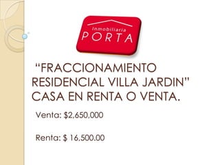 “FRACCIONAMIENTO
RESIDENCIAL VILLA JARDIN”
CASA EN RENTA O VENTA.
Venta: $2,650,000
Renta: $ 16,500.00
 