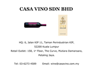 CASA VINO SDN BHD HQ: 6, Jalan KIP 11, Taman Perindustrian KIP, 52200 Kuala Lumpur Retail Outlet: 158, 1 st  Floor, The Curve, Mutiara Damansara, Petaling Jaya. Tel: 03-6273 4589 Email: wine@casavino.com.my 
