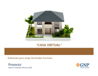 “TU CASA VIRTUAL”




                        “CASA VIRTUAL”


Elaborado para:Jorge Hernández Carmona
 