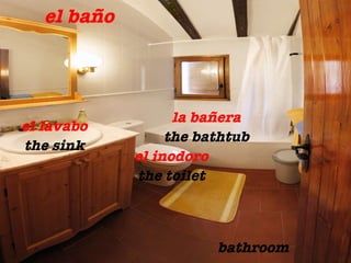 el ba ño bathroom el lavabo the sink la ba ñera the bathtub el inodoro the toilet 