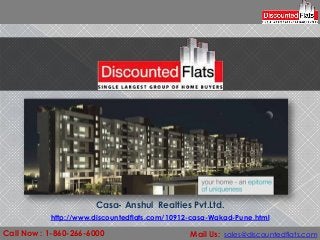 Casa- Anshul Realties Pvt.Ltd.
           http://www.discountedflats.com/10912-casa-Wakad-Pune.html

Call Now : 1-860-266-6000                      Mail Us: sales@discountedflats.com
 