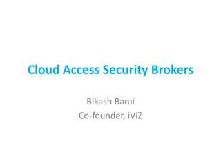 Cloud Access Security Brokers
Bikash Barai
Co-founder, iViZ
 