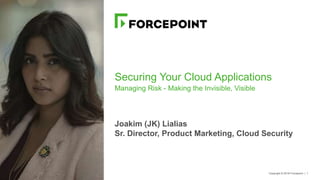 Copyright © 2018 Forcepoint | 1
Securing Your Cloud Applications
Managing Risk - Making the Invisible, Visible
Joakim (JK) Lialias
Sr. Director, Product Marketing, Cloud Security
 