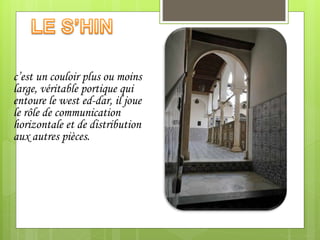 c’est un couloir plus ou moins
large, véritable portique qui
entoure le west ed-dar, il joue
le rôle de communication
horizontale et de distribution
aux autres pièces.
 
