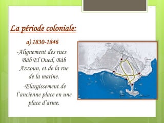 La période coloniale:
a) 1830-1846
-Alignement des rues
Bâb El Oued, Bâb
Azzoun, et de la rue
de la marine.
-Elargissement de
l’ancienne place en une
place d’arme.
 