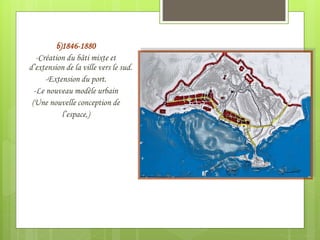 b)1846-1880
-Création du bâti mixte et
d’extension de la ville vers le sud.
-Extension du port.
-Le nouveau modèle urbain
(Une nouvelle conception de
l’espace,)
 
