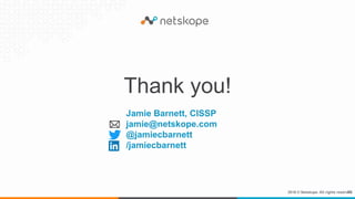2016 © Netskope. All rights reserved.
Thank you!
21
Jamie Barnett, CISSP
jamie@netskope.com
@jamiecbarnett
/jamiecbarnett
 