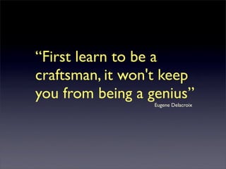 “First learn to be a
craftsman, it won't keep
you from being a genius”
	

   	

   	

   	

   	

   	

   	

   	

   	

   	

   	

   	

   	

   	

   	

   Eugene Delacroix
 