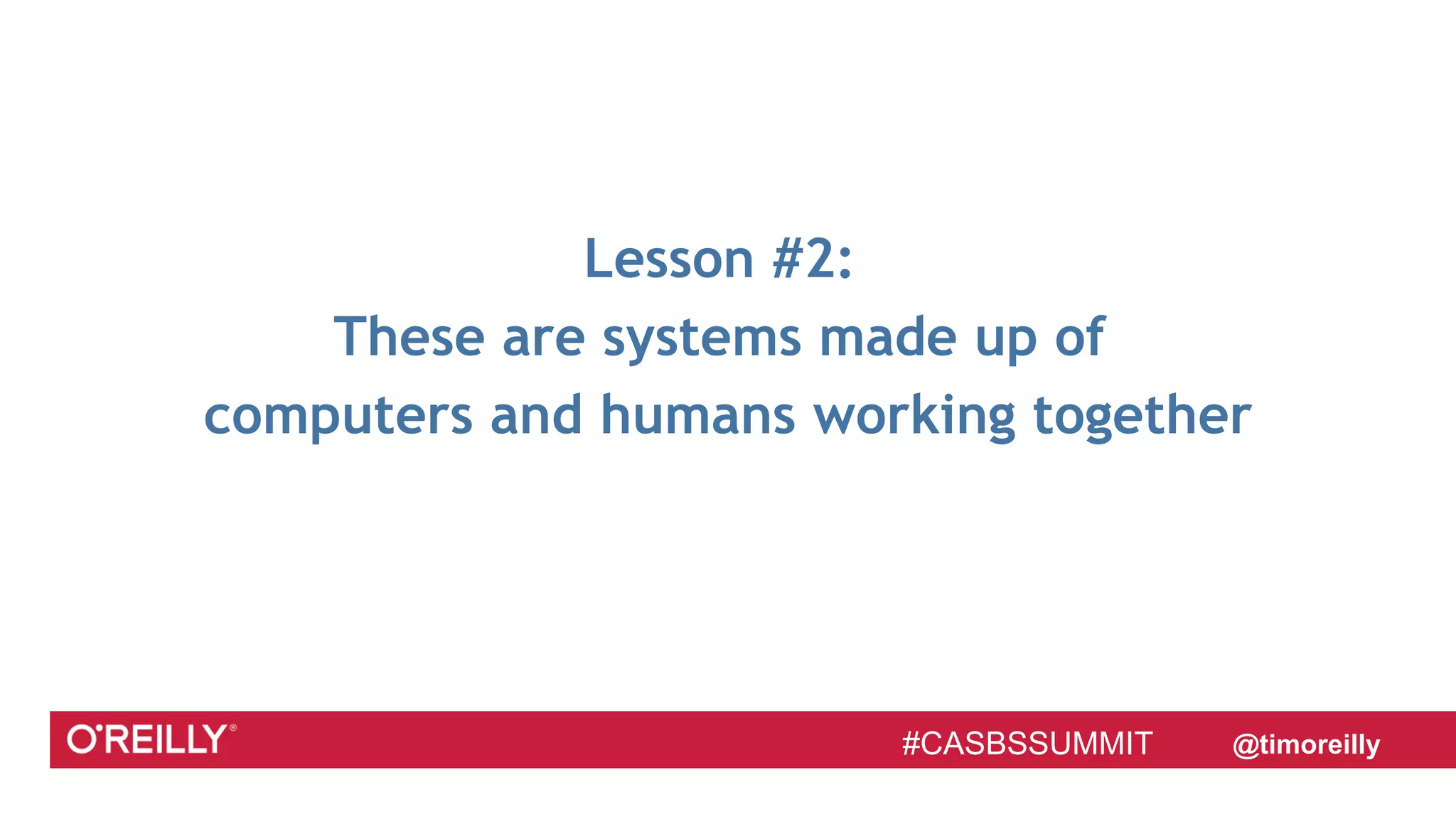 #CASBSSUMMIT @timoreilly#CASBSSUMMIT
Lesson #2:
These are systems made up of
computers and humans working together
 