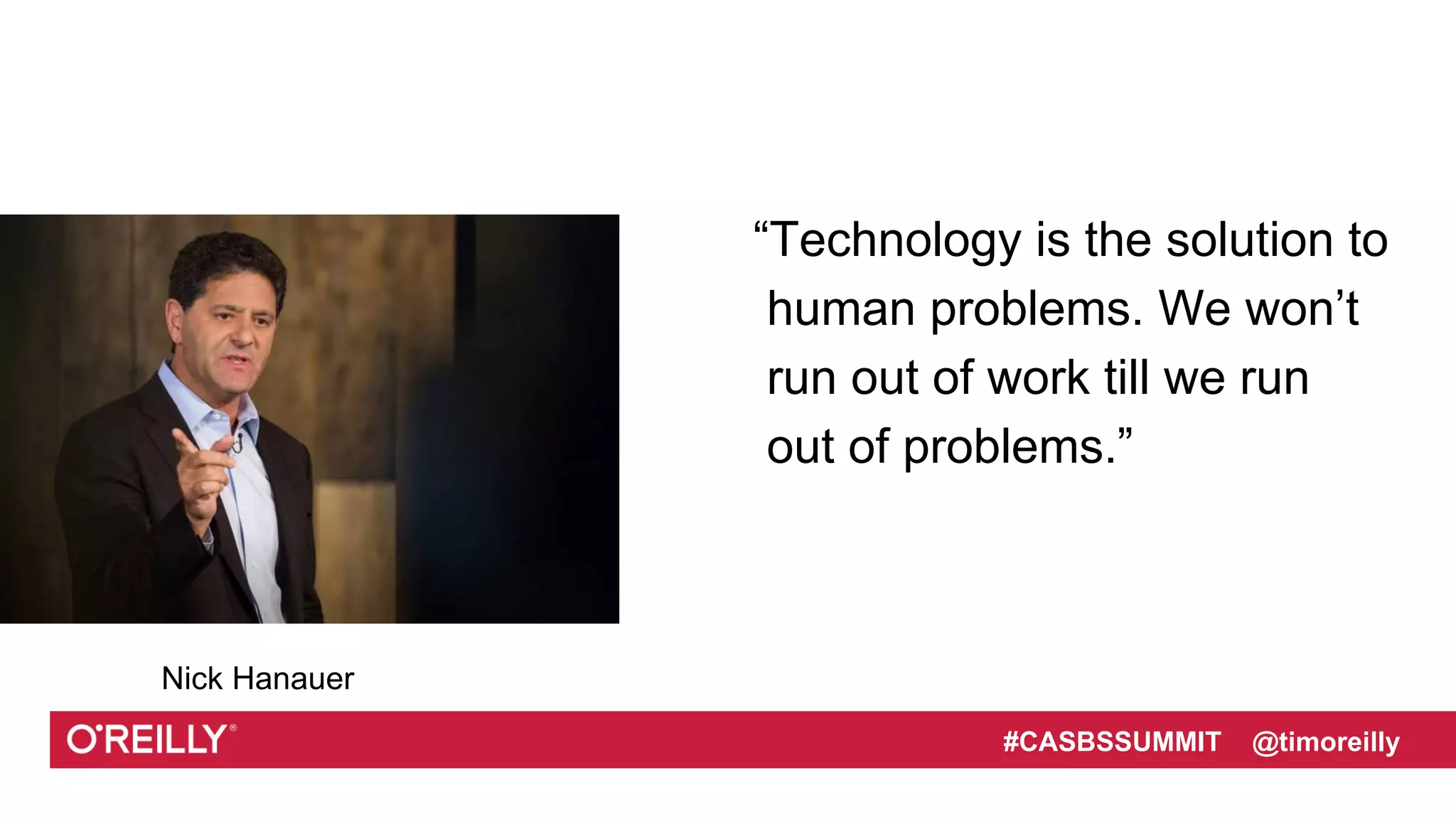 Text
#CASBSSUMMIT @timoreilly
“Technology is the solution to
human problems. We won’t
run out of work till we run
out of problems.”
Nick Hanauer
 