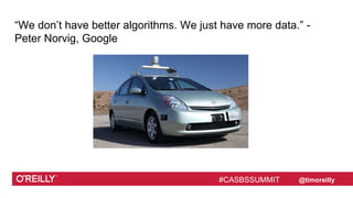 #CASBSSUMMIT @timoreilly
“We don’t have better algorithms. We just have more data.” -
Peter Norvig, Google
#CASBSSUMMIT
 