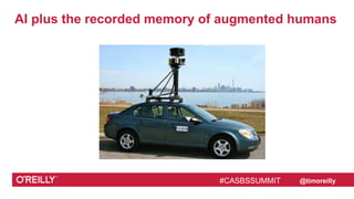 #CASBSSUMMIT @timoreilly
AI plus the recorded memory of augmented humans
#CASBSSUMMIT
 