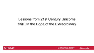 #CASBSSUMMIT @timoreilly
Lessons from 21st Century Unicorns
Still On the Edge of the Extraordinary
#CASBSSUMMIT
 